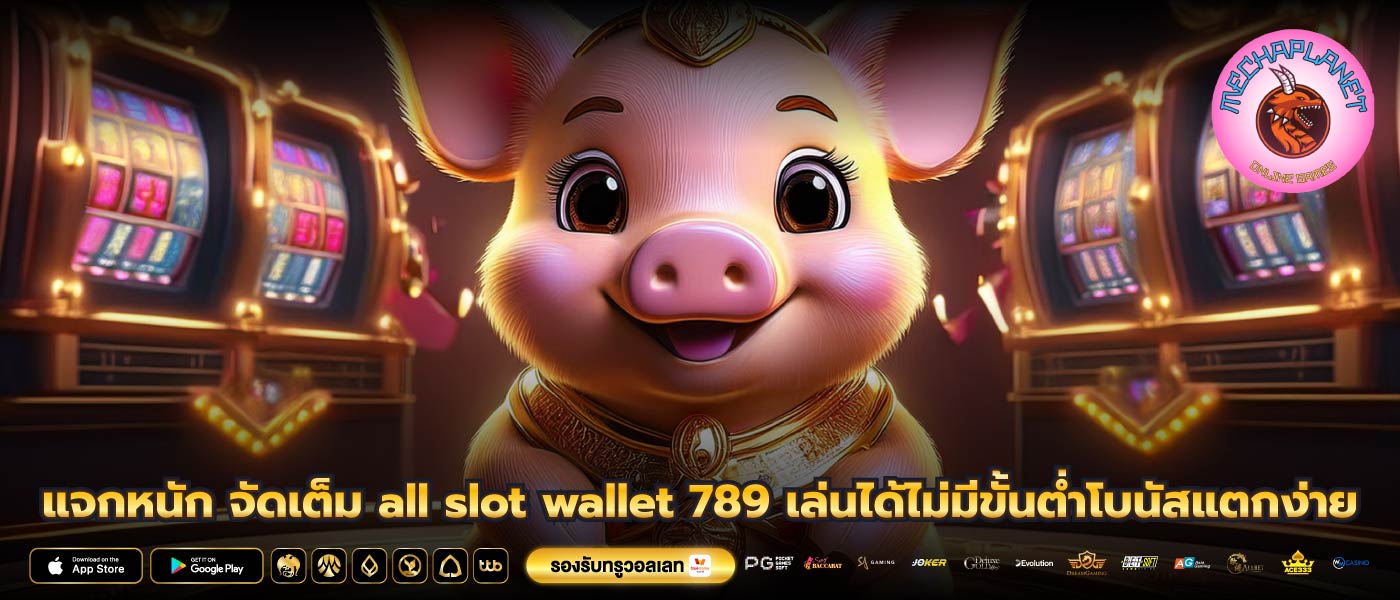 แจกหนัก จัดเต็ม all slot wallet 789 เล่นได้ไม่มีขั้นต่ำโบนัสแตกง่าย